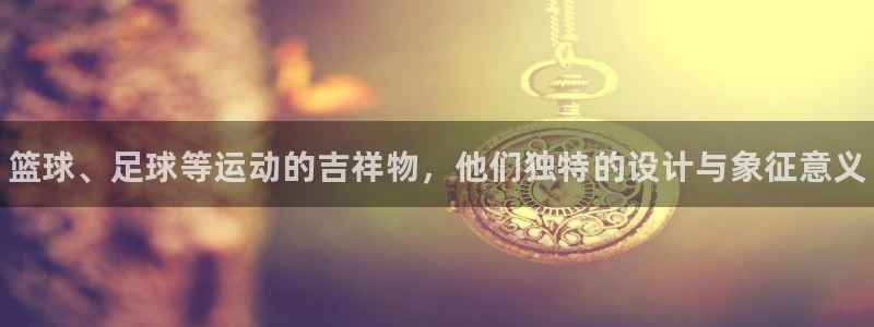 MK体育官方集团官网：篮球、足球等运动的吉祥物，他们