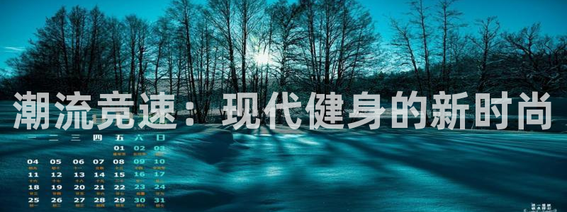 MK体育官网下载平台：潮流竞速：现代健身的新时尚