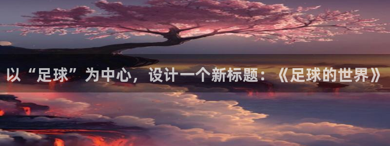 MK体育官方集团官网：以“足球”为中心，设计一个新标