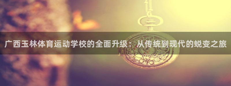 MK体育官方正版app娱乐下载：广西玉林体育运动学校