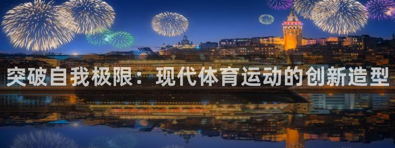 MK体育官方正版app娱乐平台：突破自我极限：现代体