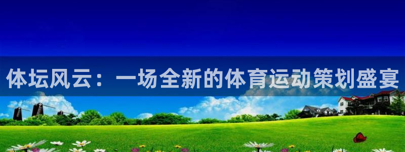 MK体育官网下载：体坛风云：一场全新的体育运动策划盛宴
