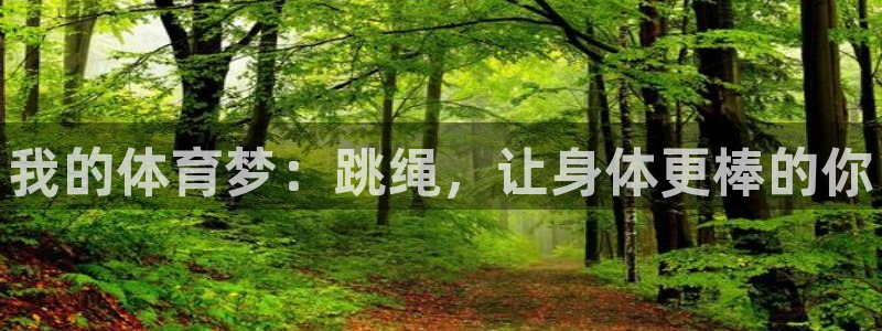 MK体育官网下载平台是正规平台吗：我的体育梦：跳绳，让身体更