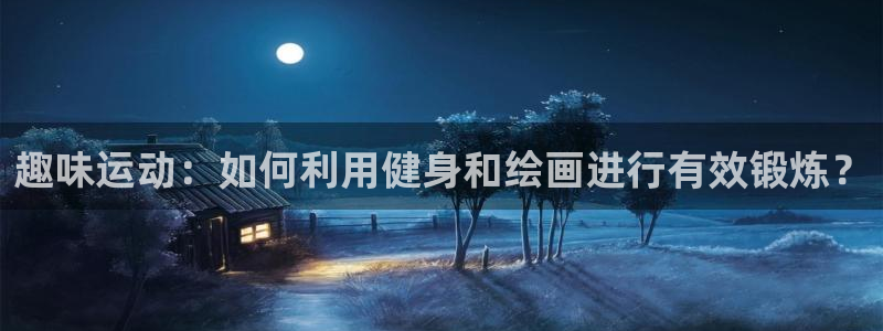 MK体育官方正版app娱乐首页网站大全：趣味运动：如何利用健