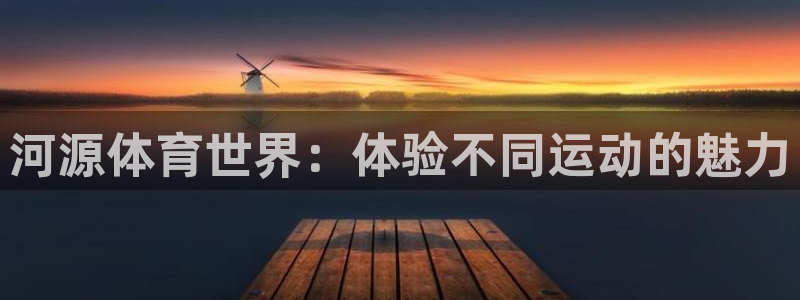 MK体育官网下载招商：河源体育世界：体验不同运动的魅力