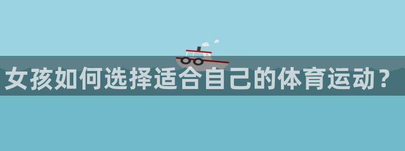 MK体育官方正版app娱乐代理怎么样：女孩如何选择适合自己的