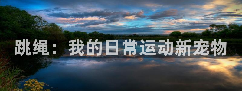 MK体育官方正版app娱乐40996：跳绳：我的日常运动新宠