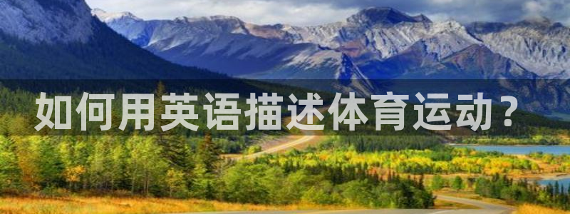 海南MK体育官网下载发展怎么样：如何用英语描述体育运动？